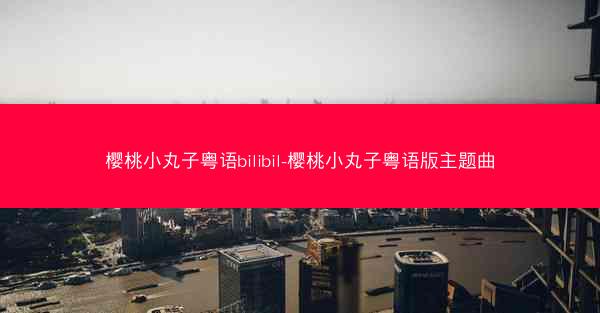樱桃小丸子粤语bilibil-樱桃小丸子粤语版主题曲