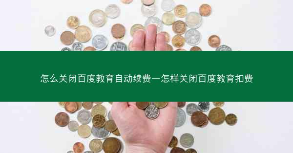 怎么关闭百度教育自动续费—怎样关闭百度教育扣费