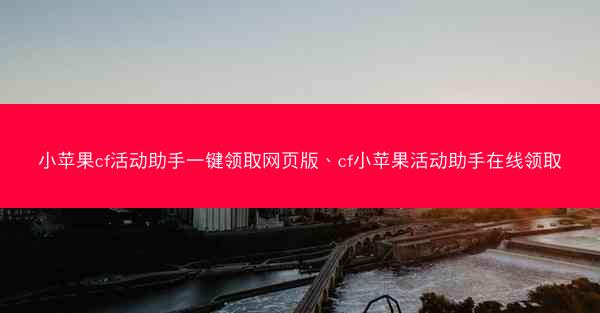 小苹果cf活动助手一键领取网页版、cf小苹果活动助手在线领取
