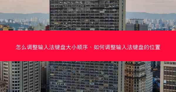 怎么调整输入法键盘大小顺序、如何调整输入法键盘的位置