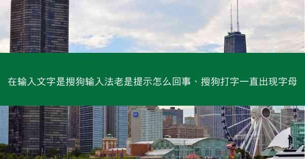 在输入文字是搜狗输入法老是提示怎么回事、搜狗打字一直出现字母