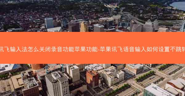 讯飞输入法怎么关闭录音功能苹果功能-苹果讯飞语音输入如何设置不跳转