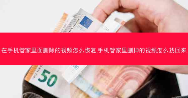 在手机管家里面删除的视频怎么恢复,手机管家里删掉的视频怎么找回来