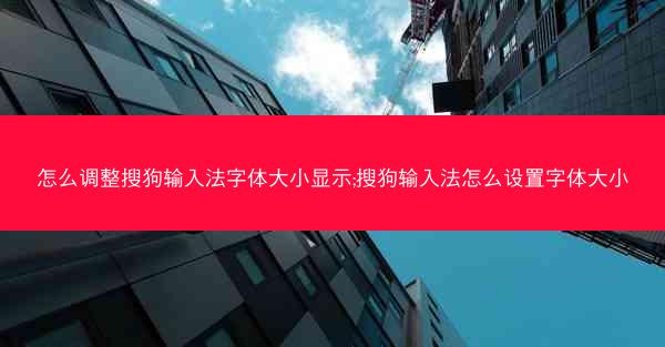怎么调整搜狗输入法字体大小显示;搜狗输入法怎么设置字体大小
