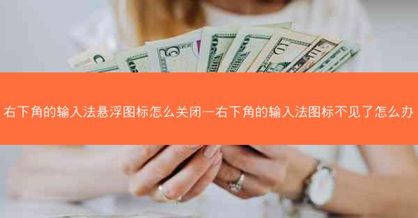 右下角的输入法悬浮图标怎么关闭—右下角的输入法图标不见了怎么办