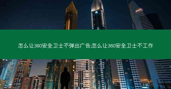 怎么让360安全卫士不弹出广告;怎么让360安全卫士不工作