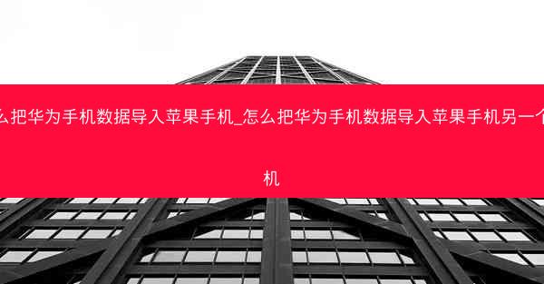怎么把华为手机数据导入苹果手机_怎么把华为手机数据导入苹果手机另一个手机