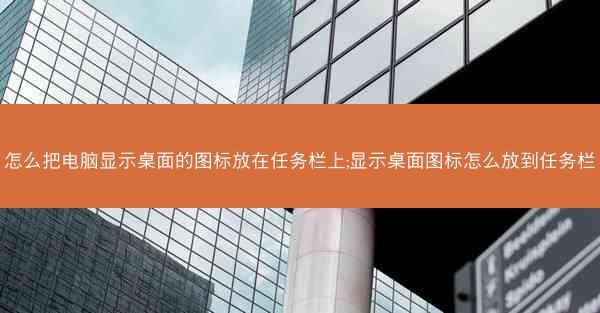 怎么把电脑显示桌面的图标放在任务栏上;显示桌面图标怎么放到任务栏