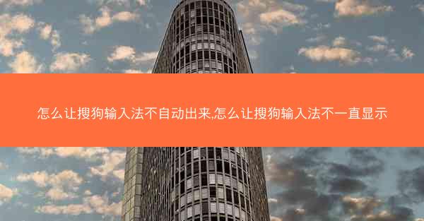 怎么让搜狗输入法不自动出来,怎么让搜狗输入法不一直显示