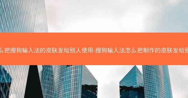 怎么把搜狗输入法的皮肤发给别人使用-搜狗输入法怎么把制作的皮肤发给别人