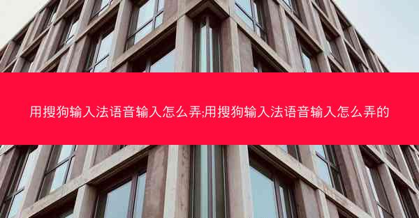 用搜狗输入法语音输入怎么弄;用搜狗输入法语音输入怎么弄的