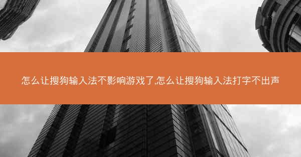 怎么让搜狗输入法不影响游戏了,怎么让搜狗输入法打字不出声