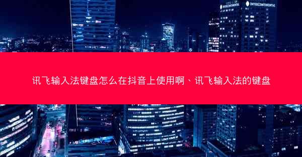 讯飞输入法键盘怎么在抖音上使用啊、讯飞输入法的键盘