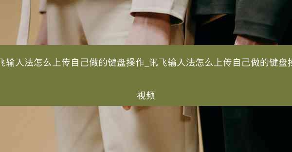 讯飞输入法怎么上传自己做的键盘操作_讯飞输入法怎么上传自己做的键盘操作视频