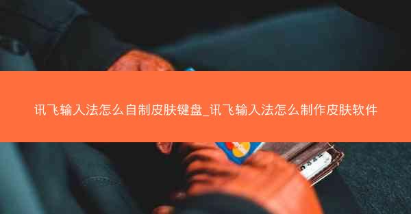 讯飞输入法怎么自制皮肤键盘_讯飞输入法怎么制作皮肤软件