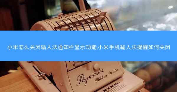 小米怎么关闭输入法通知栏显示功能,小米手机输入法提醒如何关闭