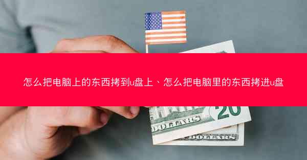 怎么把电脑上的东西拷到u盘上、怎么把电脑里的东西拷进u盘