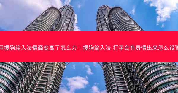 用搜狗输入法情商变高了怎么办、搜狗输入法 打字会有表情出来怎么设置
