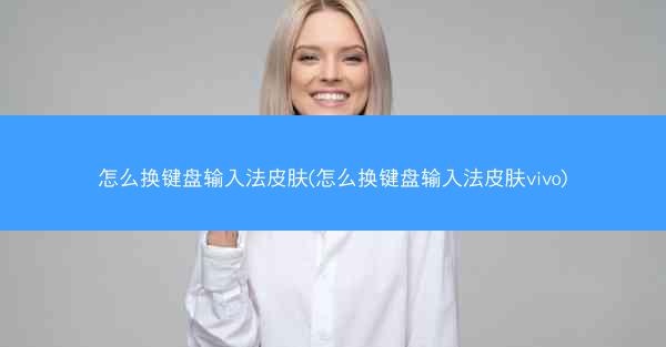 怎么换键盘输入法皮肤(怎么换键盘输入法皮肤vivo)