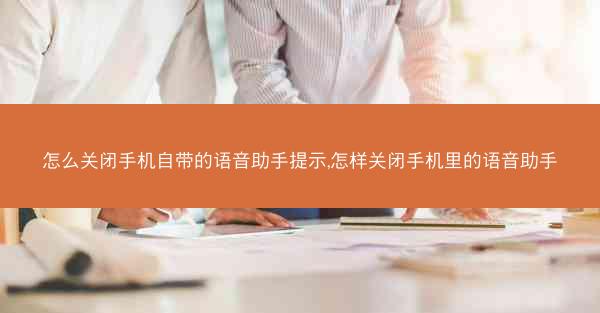 怎么关闭手机自带的语音助手提示,怎样关闭手机里的语音助手