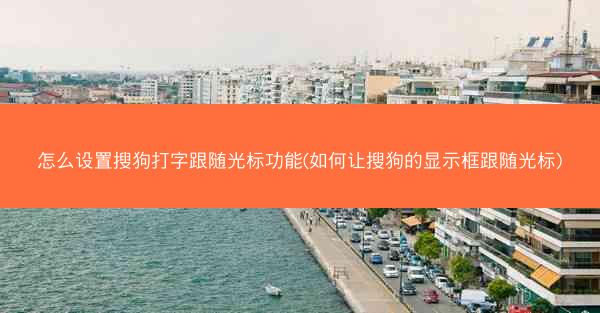 怎么设置搜狗打字跟随光标功能(如何让搜狗的显示框跟随光标)