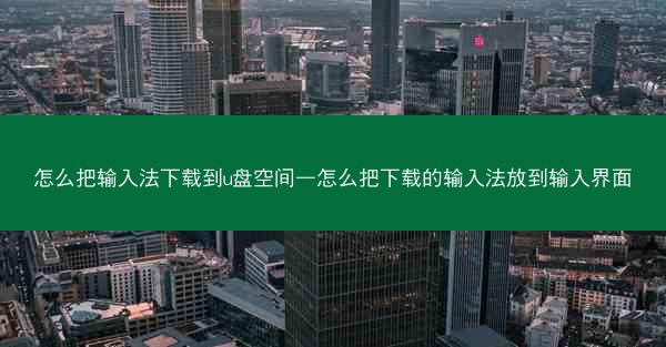 怎么把输入法下载到u盘空间—怎么把下载的输入法放到输入界面
