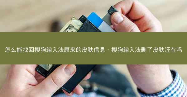 怎么能找回搜狗输入法原来的皮肤信息、搜狗输入法删了皮肤还在吗