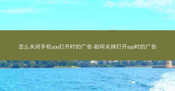怎么关闭手机app打开时的广告-如何关掉打开app时的广告