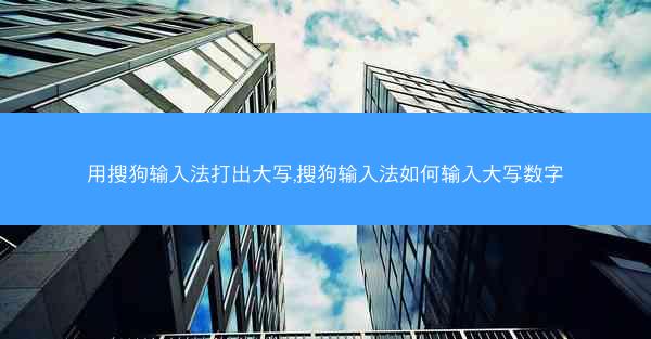 用搜狗输入法打出大写,搜狗输入法如何输入大写数字