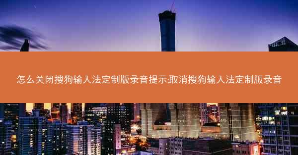 怎么关闭搜狗输入法定制版录音提示;取消搜狗输入法定制版录音