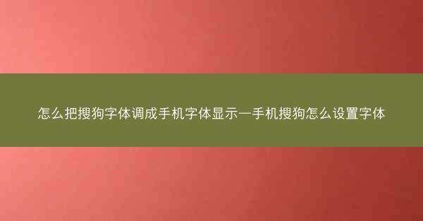 怎么把搜狗字体调成手机字体显示—手机搜狗怎么设置字体