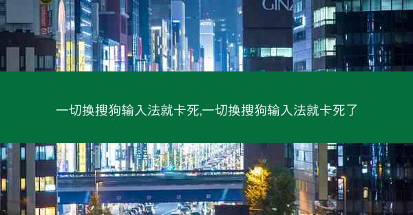 一切换搜狗输入法就卡死,一切换搜狗输入法就卡死了