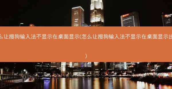 怎么让搜狗输入法不显示在桌面显示(怎么让搜狗输入法不显示在桌面显示出来)