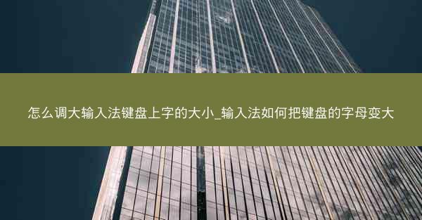 怎么调大输入法键盘上字的大小_输入法如何把键盘的字母变大