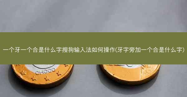 一个牙一个合是什么字搜狗输入法如何操作(牙字旁加一个合是什么字)