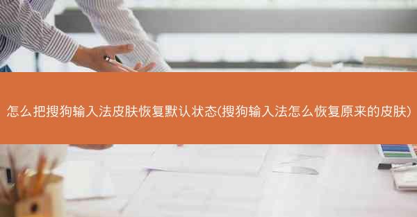 怎么把搜狗输入法皮肤恢复默认状态(搜狗输入法怎么恢复原来的皮肤)