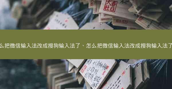 怎么把微信输入法改成搜狗输入法了、怎么把微信输入法改成搜狗输入法了呢