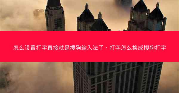 怎么设置打字直接就是搜狗输入法了、打字怎么换成搜狗打字