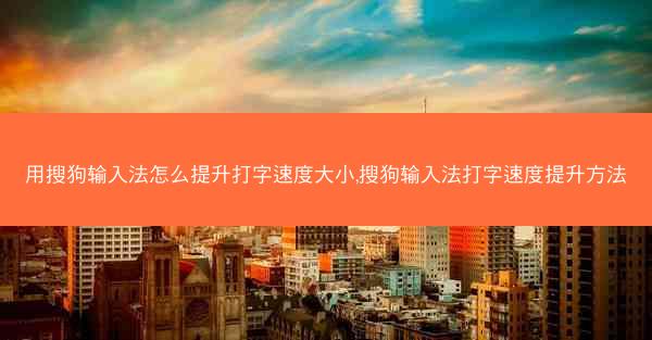 用搜狗输入法怎么提升打字速度大小,搜狗输入法打字速度提升方法
