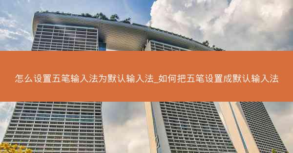 怎么设置五笔输入法为默认输入法_如何把五笔设置成默认输入法