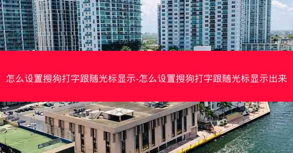 怎么设置搜狗打字跟随光标显示-怎么设置搜狗打字跟随光标显示出来