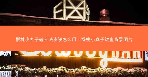 樱桃小丸子输入法皮肤怎么用、樱桃小丸子键盘背景图片