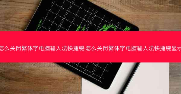 怎么关闭繁体字电脑输入法快捷键;怎么关闭繁体字电脑输入法快捷键显示