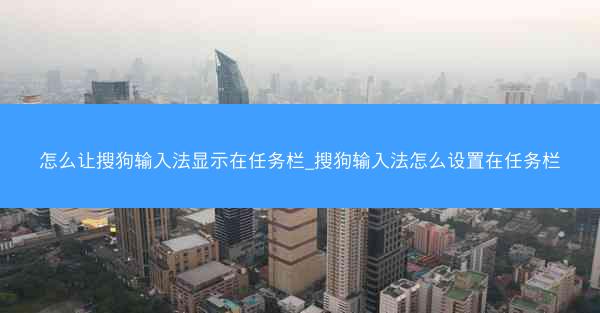 怎么让搜狗输入法显示在任务栏_搜狗输入法怎么设置在任务栏
