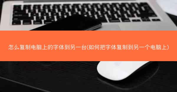 怎么复制电脑上的字体到另一台(如何把字体复制到另一个电脑上)
