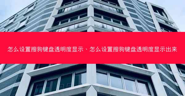 怎么设置搜狗键盘透明度显示、怎么设置搜狗键盘透明度显示出来