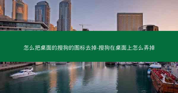 怎么把桌面的搜狗的图标去掉-搜狗在桌面上怎么弄掉
