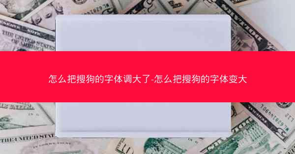 怎么把搜狗的字体调大了-怎么把搜狗的字体变大