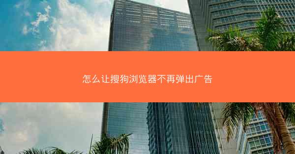 怎么让搜狗浏览器不再弹出广告