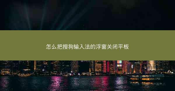 怎么把搜狗输入法的浮窗关闭平板